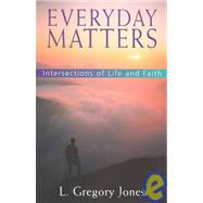 Everyday Matters : Intersections of Life and Faith by Jones, L. Gregory, 9780687075287
