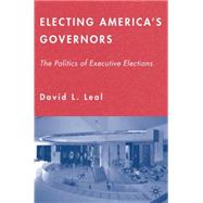 Electing America's Governors The Politics of Executive Elections by Leal, David L., 9781403975287