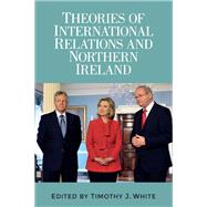 Theories of International Relations and Northern Ireland by White, Timothy J., 9781784995287