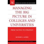 Managing the Big Picture in Colleges and Universities From Tactics to Strategy by Alfred, Richard L., 9780275985288