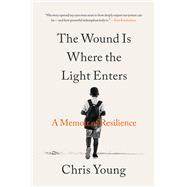 The Wound Is Where the Light Enters A Memoir of Resilience by Young, Chris, 9780316565288