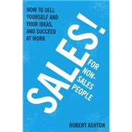 Sales for Non-Salespeople: How to sell yourself and your ideas, and succeed at work by Ashton, Robert, 9781444795288
