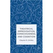 Theatrical Improvisation, Consciousness, and Cognition by Drinko, Clayton D., 9781137335289