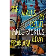 The Walls of Delhi Three Stories by Prakash, Uday; Grunebaum, Jason, 9781609805289
