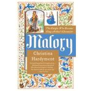 Malory : The Knight Who Became King Arthur's Chronicler by Hardyment, Christina, 9780060935290
