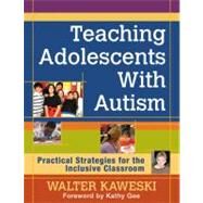Teaching Adolescents with Autism : Practical Strategies for the Inclusive Classroom by Walter Kaweski, 9781412995290