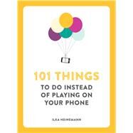 101 Things to Do Instead of Playing on Your Phone by Heinemann, Ilka, 9781449485290