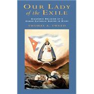 Our Lady of the Exile Diasporic Religion at a Cuban Catholic Shrine in Miami by Tweed, Thomas A., 9780195105292