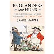 Englanders and Huns The Culture-Clash which Led to the First World War by Hawes, James, 9780857205292