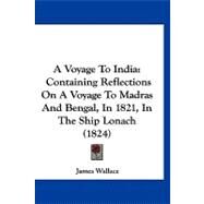 Voyage to Indi : Containing Reflections on A Voyage to Madras and Bengal, in 1821, in the Ship Lonach (1824) by Wallace, James, 9781120135292
