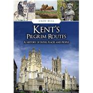 Kent's Pilgrim Routes A History of Paths, Places and People by Bull, Andy, 9781398125292