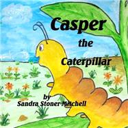 Casper the Caterpillar by Stoner-mitchell, Sandra; Aston, Carol; Mitchell, Graham, 9781502375292