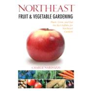 Northeast Fruit & Vegetable Gardening  Plant, Grow, and Eat the Best Edibles for Northeast Gardens by Nardozzi, Charlie, 9781591865292