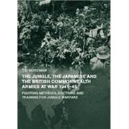 The Jungle, Japanese and the British Commonwealth Armies at War, 1941-45: Fighting Methods, Doctrine and Training for Jungle Warfare by Moreman,Tim, 9780415655293