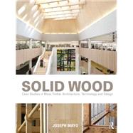 Solid Wood: Case Studies in Mass Timber Architecture, Technology and Design by Mayo; Joseph, 9780415725293