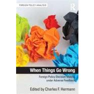 When Things Go Wrong: Foreign Policy Decision Making under Adverse Feedback by Hermann; Charles F., 9780415895293