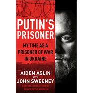 Putin's Prisoner My Time as a Prisoner of War in Ukraine by Aslin, Aiden, 9780857505293