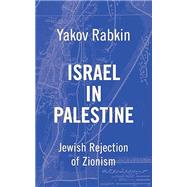 Israel In Palestine: Jewish Rejection of Zionism by Yakov M Rabkin, 9798991655293