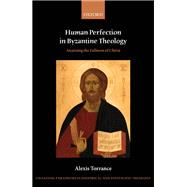 Human Perfection in Byzantine Theology Attaining the Fullness of Christ by Torrance, Alexis, 9780198845294