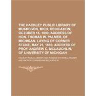 The Hackley Public Library of Muskegon, Mich. Dedication, October 15, 1890, Address of Hon. Thomas W. Palmer, of Michigan. Laying of Corner Stone, May 25, 1889, Address of Prof. Andrew C. Mclaughlin, of University of Michigan by Hackley Public Library; Palmer, Thomas Witherell, 9781153955294