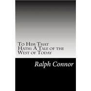 To Him That Hath by Connor, Ralph, 9781502595294