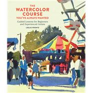 The Watercolor Course You've Always Wanted Guided Lessons for Beginners and Experienced Artists by Frontz, Leslie, 9780770435295