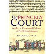 The Princely Court Medieval Courts and Culture in North-West Europe, 1270-1380 by Vale, Malcolm, 9780198205296