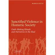 Sanctified Violence in Homeric Society: Oath-Making Rituals in the Iliad by Margo Kitts, 9780521855297