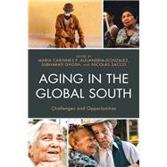 Aging in the Global South Challenges and Opportunities by Alejandria, Maria Carinnes P.; Ghosh, Subharati; Sacco, Nicolas; Abenir, Mark Anthony D.; Adebayo, Kudus Oluwatoyin; Adedeji, Isaac Akinkunmi; Ajibike, Fatoye Helen; Akinyemi, Adebayo; Alejandria, Maria Carinnes P.; Campos, Marden; Chamchan, Chalermpol; G, 9781498545297