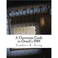 A Classroom Guide to Orwell's 1984 by Craig, Candace R., 9781502875297
