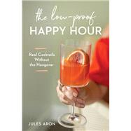 The Low-Proof Happy Hour Real Cocktails Without the Hangover by Aron, Jules, 9781682685297