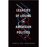 Legacies of Losing in American Politics by Tulis, Jeffrey K.; Mellow, Nicole, 9780226515298