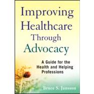 Improving Healthcare Through Advocacy A Guide for the Health and Helping Professions by Jansson, Bruce S., 9780470505298