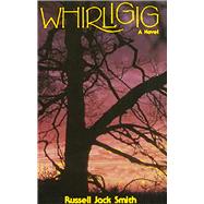 Whirligig A Novel by Smith, Russell Jack, 9780910155298
