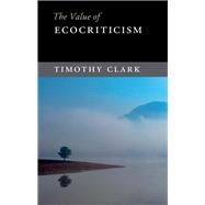 The Value of Ecocriticism by Clark, Timothy, 9781107095298