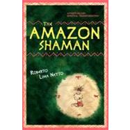 The Amazon Shaman by Netto, Roberto Lima, Ph.d.; Netto, Juliana Terlizzi Lima; Boechat, Walter; Cerquize, Tulio, 9781467915298