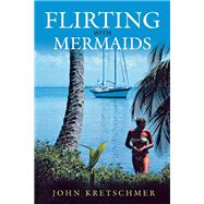 Flirting with Mermaids: The Unpredictable Life of a Sailboat Delivery Skipper Lyons Press Maritime Classics by Kretschmer, John, 9781493035298