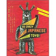 So Crazy Japanese Toys! Live-Action TV Show Toys from the 1950s to Now by Matison, Jimbo; Greenblat, Rodney Alan, 9780811835299