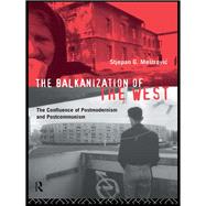 The Balkanization of the West: The Confluence of Postmodernism and Postcommunism by Mestrovic,Stjepan, 9781138155299
