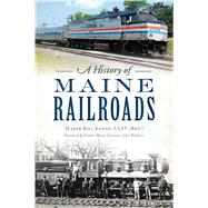 A History of Maine Railroads by Kenny, Bill; Baldacci, John, 9781467145299