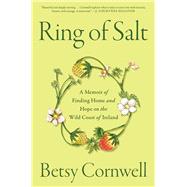 Ring of Salt A Memoir of Finding Home and Hope on the Wild Coast of Ireland by Cornwell, Betsy, 9781668045299