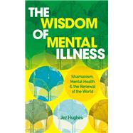 The Wisdom of Mental Illness Shamanism, Mental Health & the Renewal of the World by Hughes, Jez; Luke, David, 9781786785299
