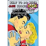 What to Do When Jane Knows Dick About Dating by Wellington, Laura J.; Belanger, Nicole, 9781682615300