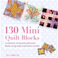 130 Mini Quilt Blocks A Collection of Exquisite Patchwork Blocks Using Ready-Made Fabric Bundles by Briscoe, Susan, 9780312675301