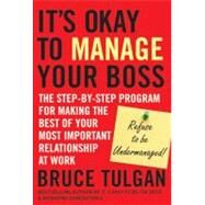It's Okay to Manage Your Boss The Step-by-Step Program for Making the Best of Your Most Important Relationship at Work by Tulgan, Bruce, 9780470605301