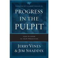 Progress in the Pulpit How to Grow in Your Preaching by Vines, Jerry; Shaddix, Jim; Mohler Jr., R. Albert, 9780802415301