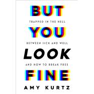 But You Look Fine Trapped in the Hell Between Sick and Well and How To Break Free by Kurtz, Amy, 9781538775301