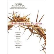 Reliving the Passion : Meditations on the Suffering, Death and the Resurrection of Jesus As Recorded in Mark by Walter Wangerin Jr., 9780310755302