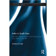 India in South Asia: Domestic Identity Politics and Foreign Policy from Nehru to the BJP by Singh; Sinderpal, 9780415625302