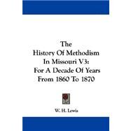 The History of Methodism in Missouri: For a Decade of Years from 1860 to 1870 by Lewis, W. H., 9781430445302